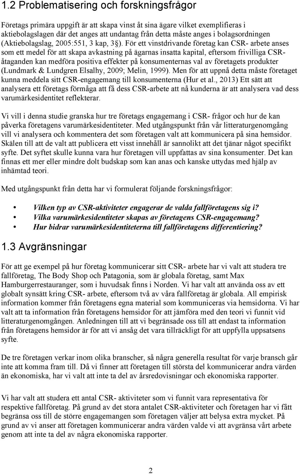 För ett vinstdrivande företag kan CSR- arbete anses som ett medel för att skapa avkastning på ägarnas insatta kapital, eftersom frivilliga CSRåtaganden kan medföra positiva effekter på konsumenternas