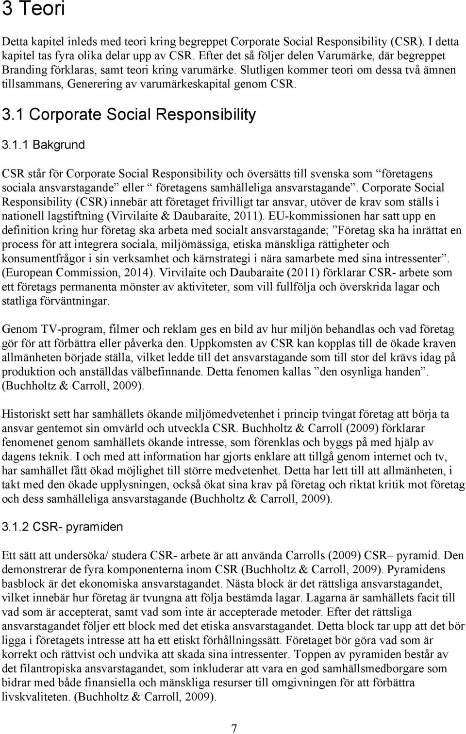 1 Corporate Social Responsibility 3.1.1 Bakgrund CSR står för Corporate Social Responsibility och översätts till svenska som företagens sociala ansvarstagande eller företagens samhälleliga ansvarstagande.