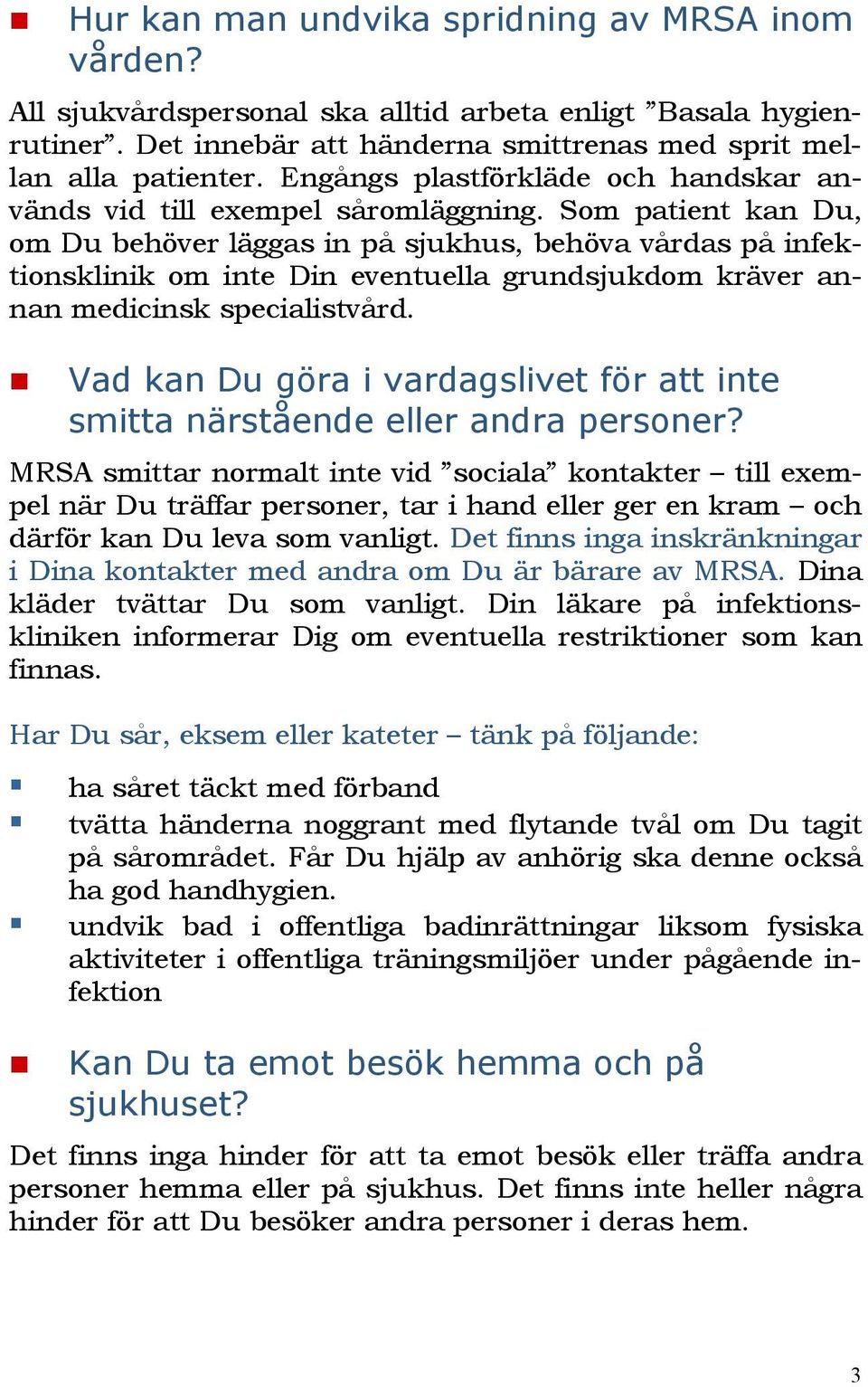 Som patient kan Du, om Du behöver läggas in på sjukhus, behöva vårdas på infektionsklinik om inte Din eventuella grundsjukdom kräver annan medicinsk specialistvård.