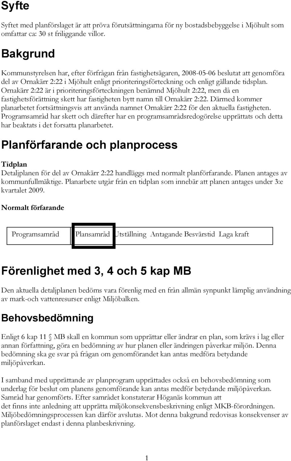 Ornakärr 2:22 är i prioriteringsförteckningen benämnd Mjöhult 2:22, men då en fastighetsförättning skett har fastigheten bytt namn till Ornakärr 2:22.