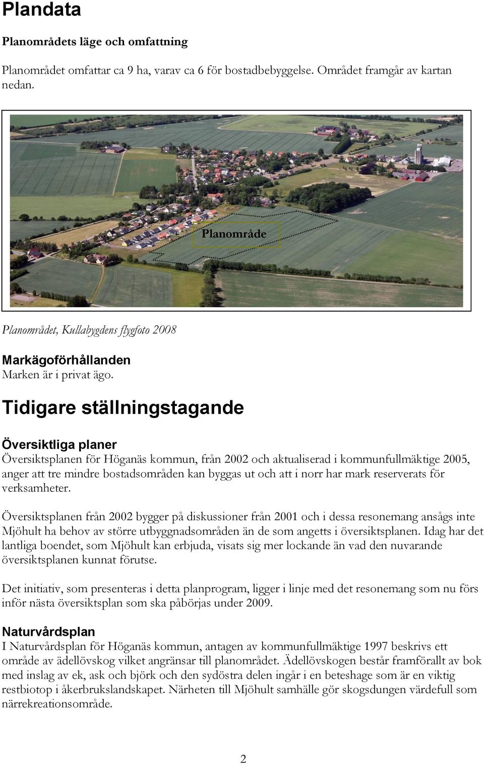 Tidigare ställningstagande Översiktliga planer Översiktsplanen för Höganäs kommun, från 2002 och aktualiserad i kommunfullmäktige 2005, anger att tre mindre bostadsområden kan byggas ut och att i