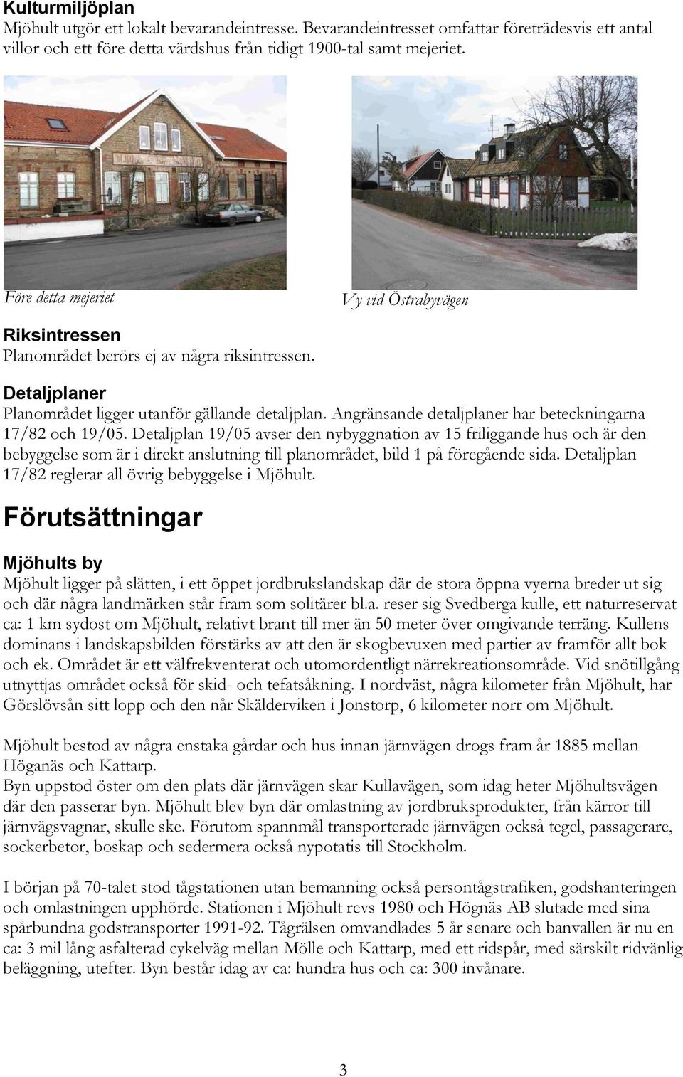 Angränsande detaljplaner har beteckningarna 17/82 och 19/05.
