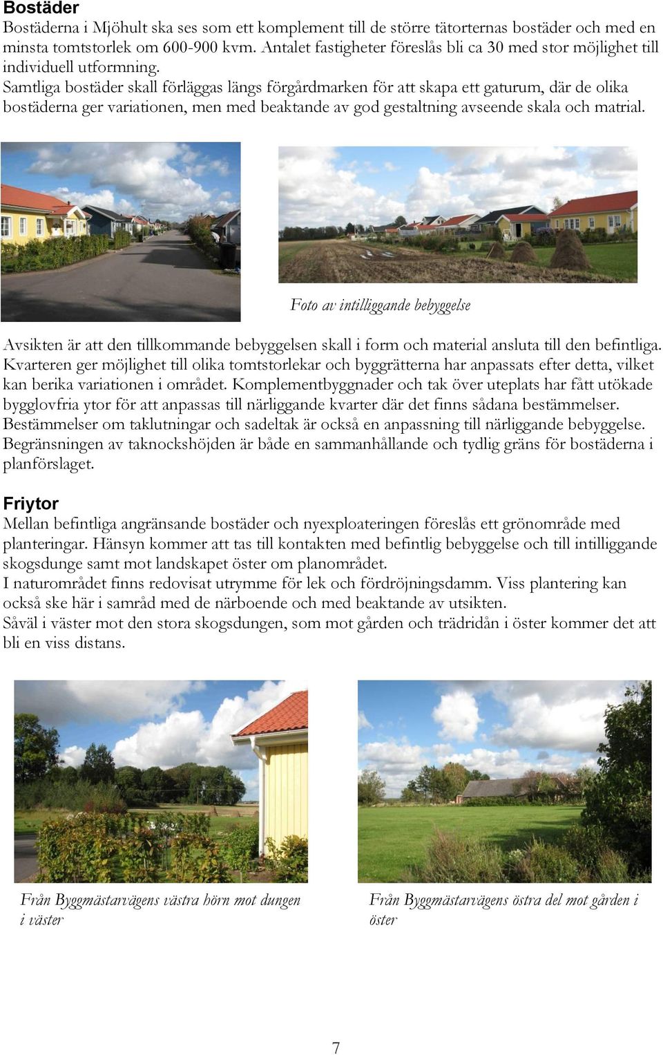 Samtliga bostäder skall förläggas längs förgårdmarken för att skapa ett gaturum, där de olika bostäderna ger variationen, men med beaktande av god gestaltning avseende skala och matrial.