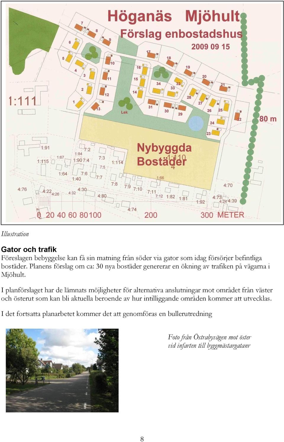 I planförslaget har de lämnats möjligheter för alternativa anslutningar mot området från väster och österut som kan bli aktuella beroende av