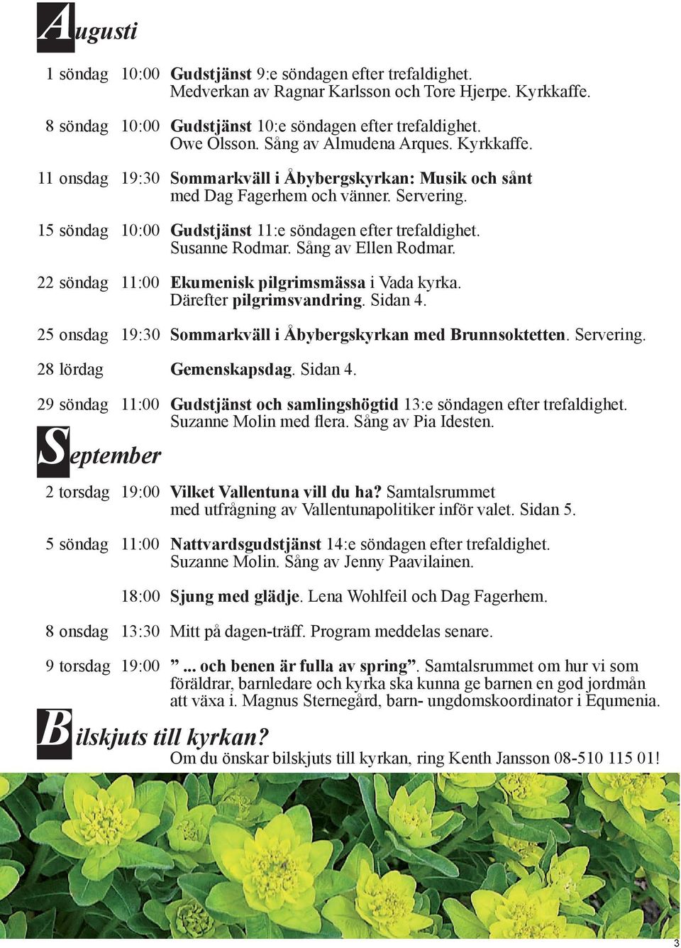 Susanne Rodmar. Sång av Ellen Rodmar. 22 söndag 11:00 Ekumenisk pilgrimsmässa i Vada kyrka. Därefter pilgrimsvandring. Sidan 4. 25 onsdag 19:30 Sommarkväll i Åbybergskyrkan med Brunnsoktetten.