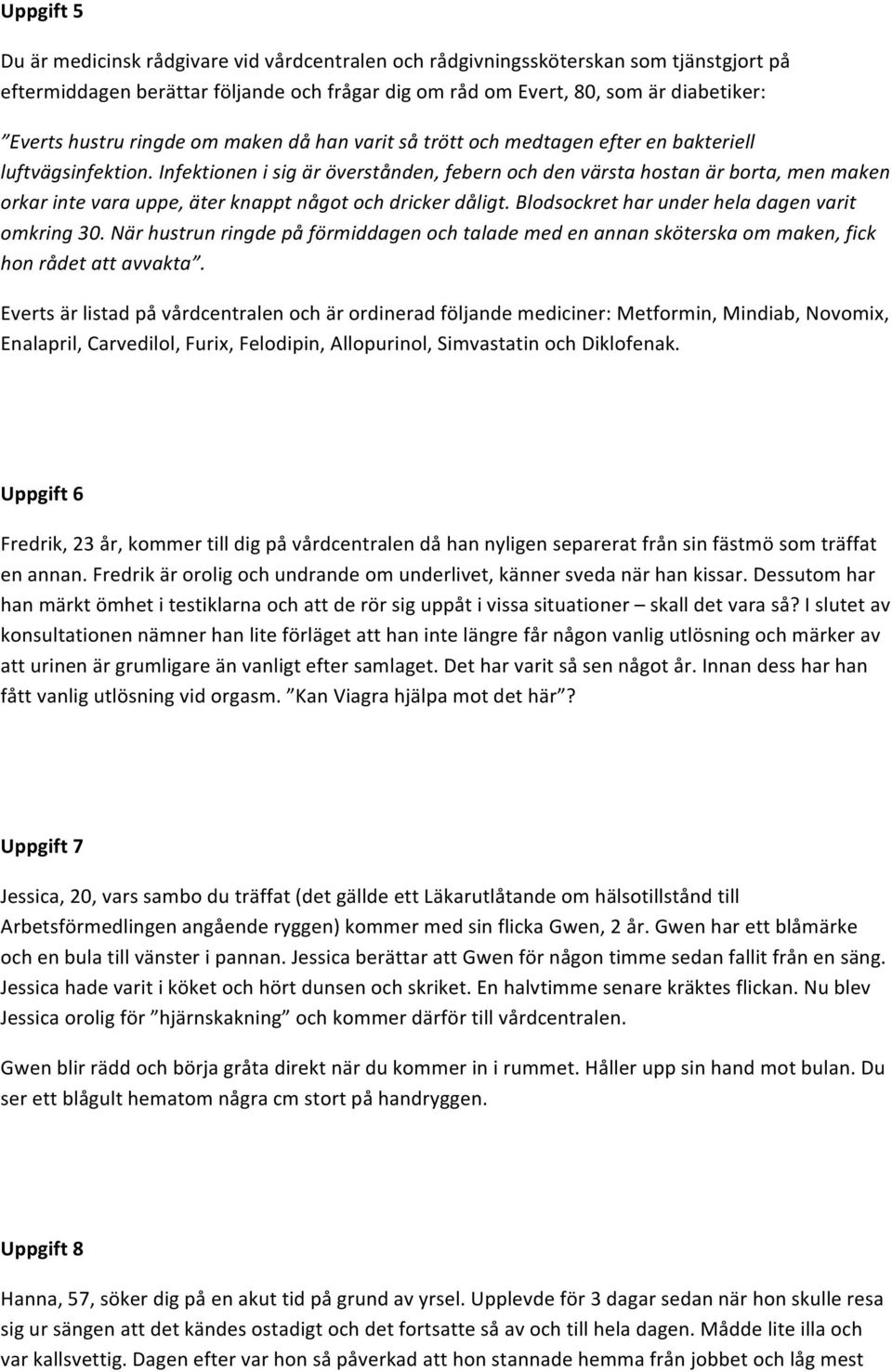 Infektionen i sig är överstånden, febern och den värsta hostan är borta, men maken orkar inte vara uppe, äter knappt något och dricker dåligt. Blodsockret har under hela dagen varit omkring 30.