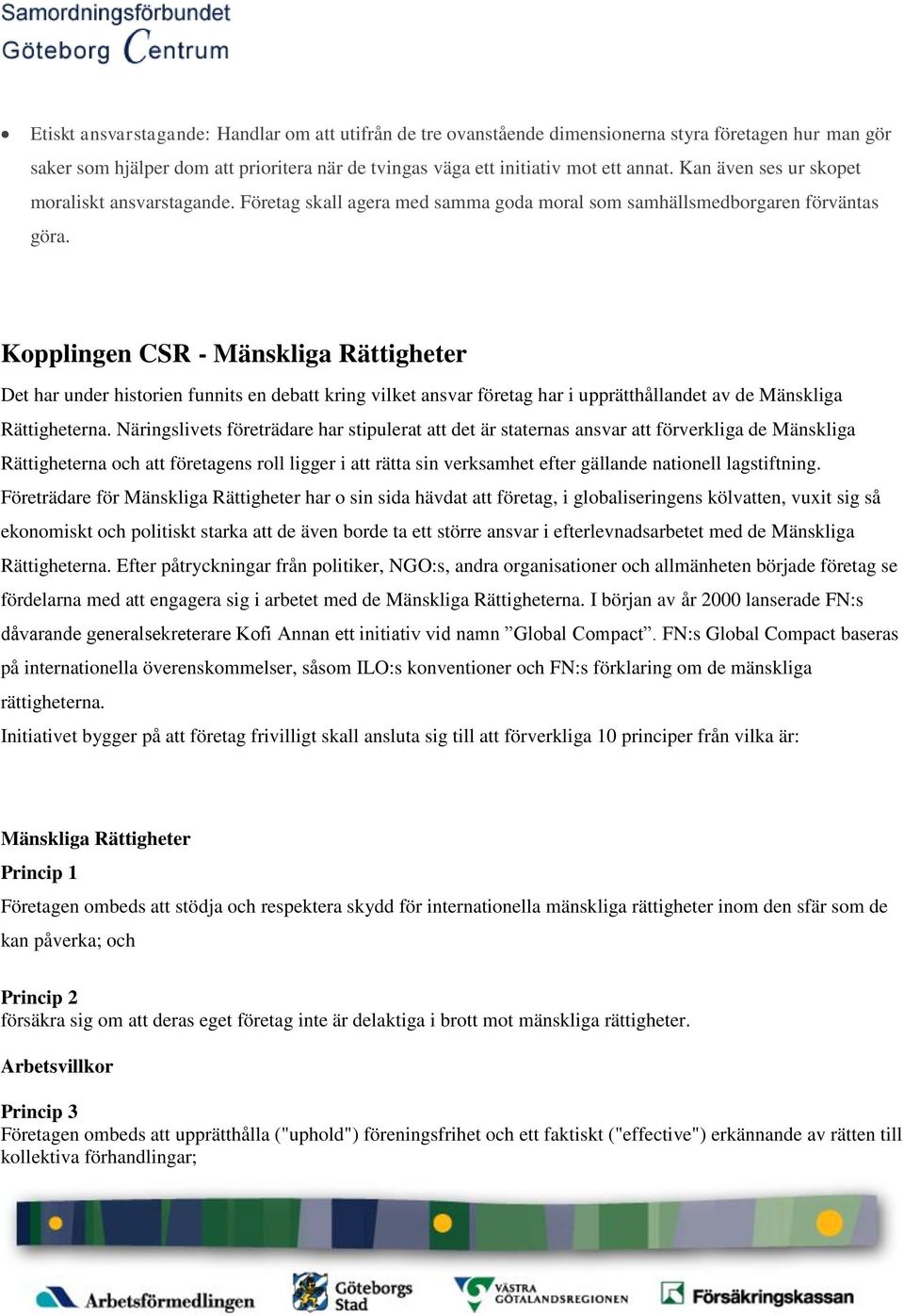 Kopplingen CSR - Mänskliga Rättigheter Det har under historien funnits en debatt kring vilket ansvar företag har i upprätthållandet av de Mänskliga Rättigheterna.