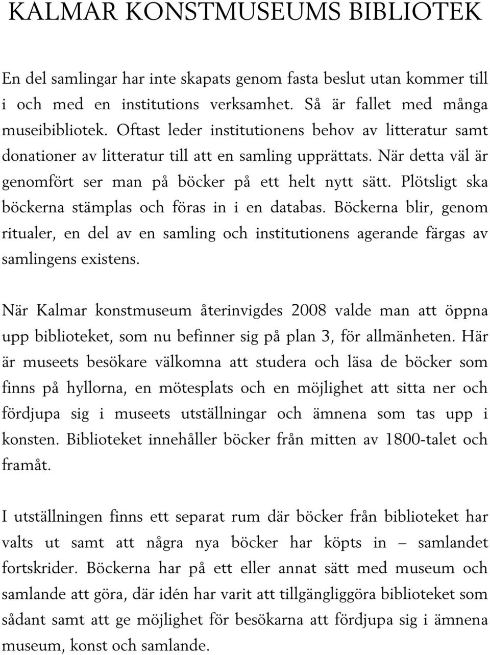 Plötsligt ska böckerna stämplas och föras in i en databas. Böckerna blir, genom ritualer, en del av en samling och institutionens agerande färgas av samlingens existens.