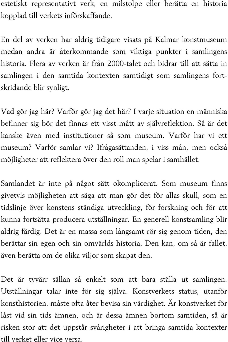 Flera av verken är från 2000-talet och bidrar till att sätta in samlingen i den samtida kontexten samtidigt som samlingens fortskridande blir synligt. Vad gör jag här? Varför gör jag det här?