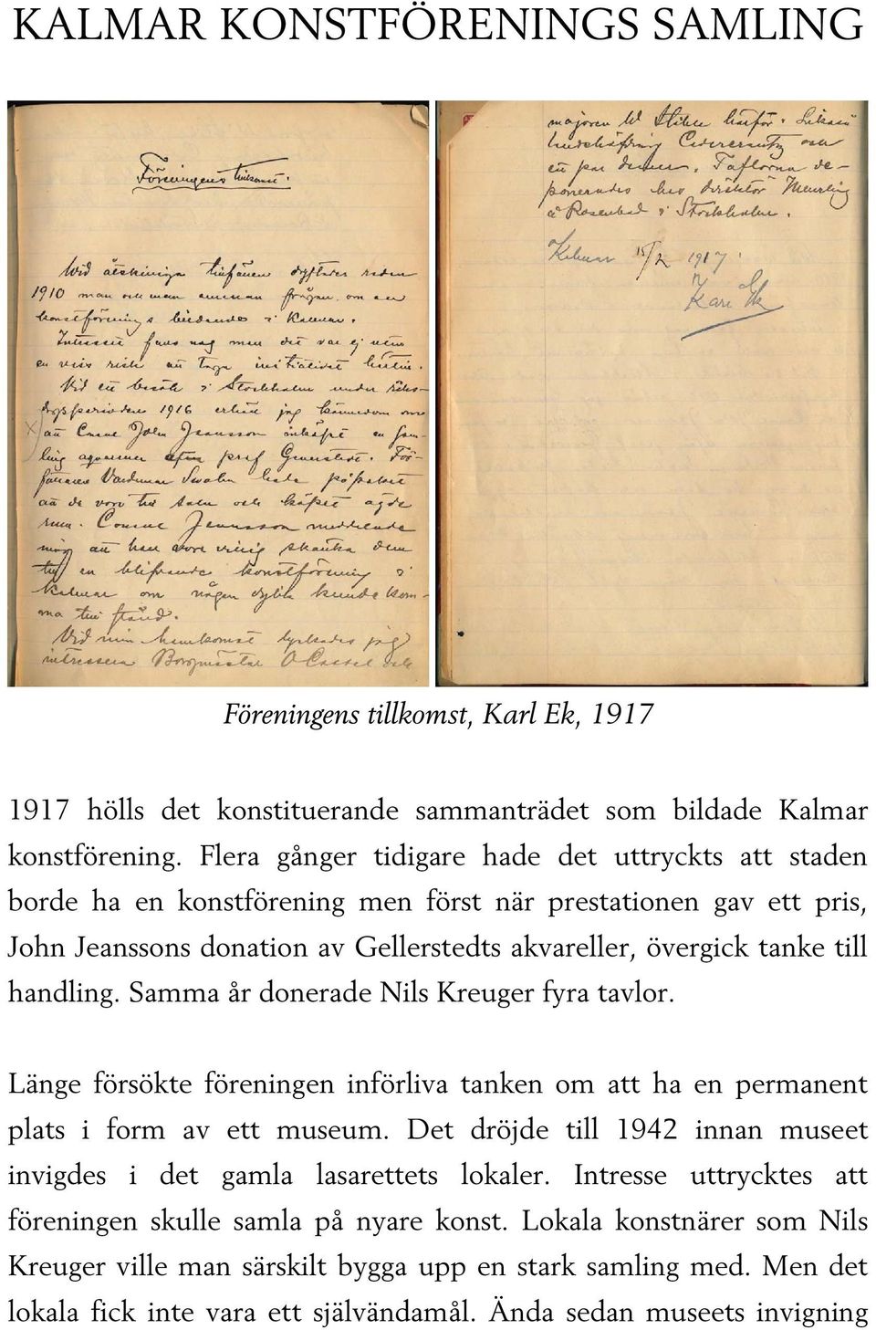 handling. Samma år donerade Nils Kreuger fyra tavlor. Länge försökte föreningen införliva tanken om att ha en permanent plats i form av ett museum.