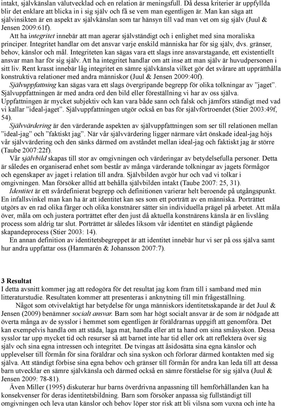 Att ha integritet innebär att man agerar självständigt och i enlighet med sina moraliska principer. Integritet handlar om det ansvar varje enskild människa har för sig själv, dvs.