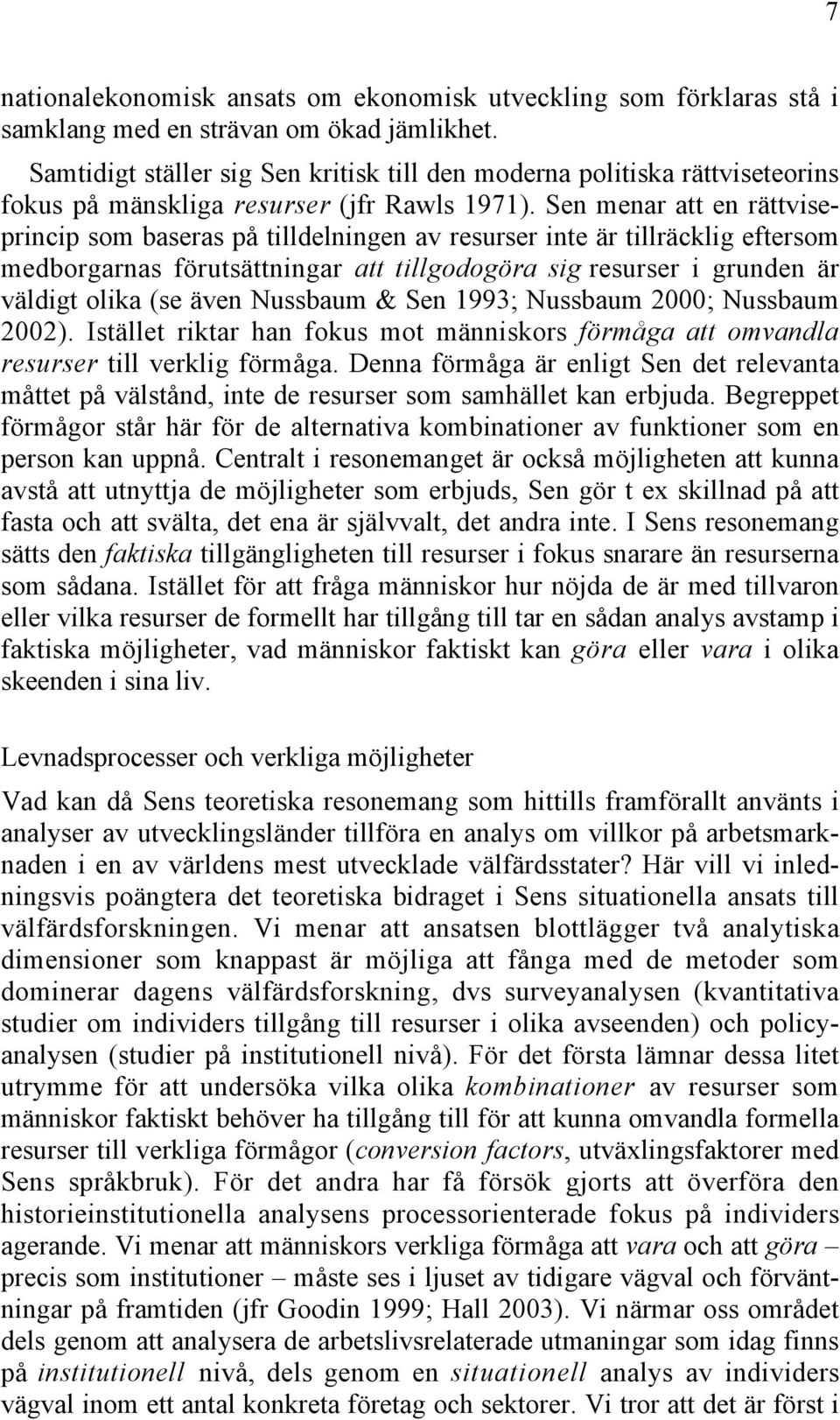 Sen menar att en rättviseprincip som baseras på tilldelningen av resurser inte är tillräcklig eftersom medborgarnas förutsättningar att tillgodogöra sig resurser i grunden är väldigt olika (se även