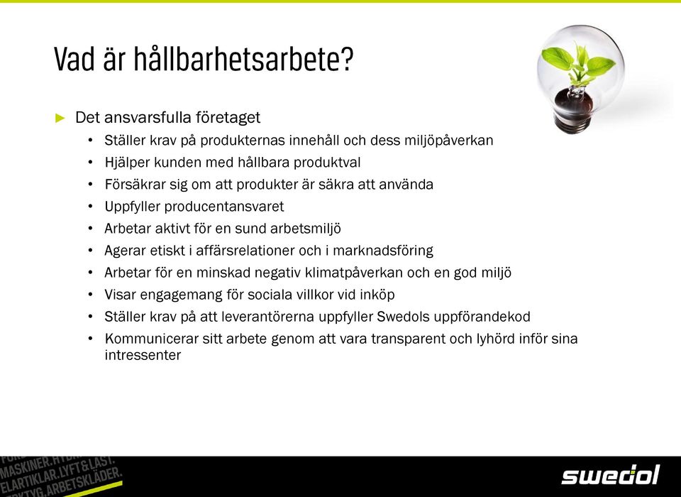 och i marknadsföring Arbetar för en minskad negativ klimatpåverkan och en god miljö Visar engagemang för sociala villkor vid inköp Ställer