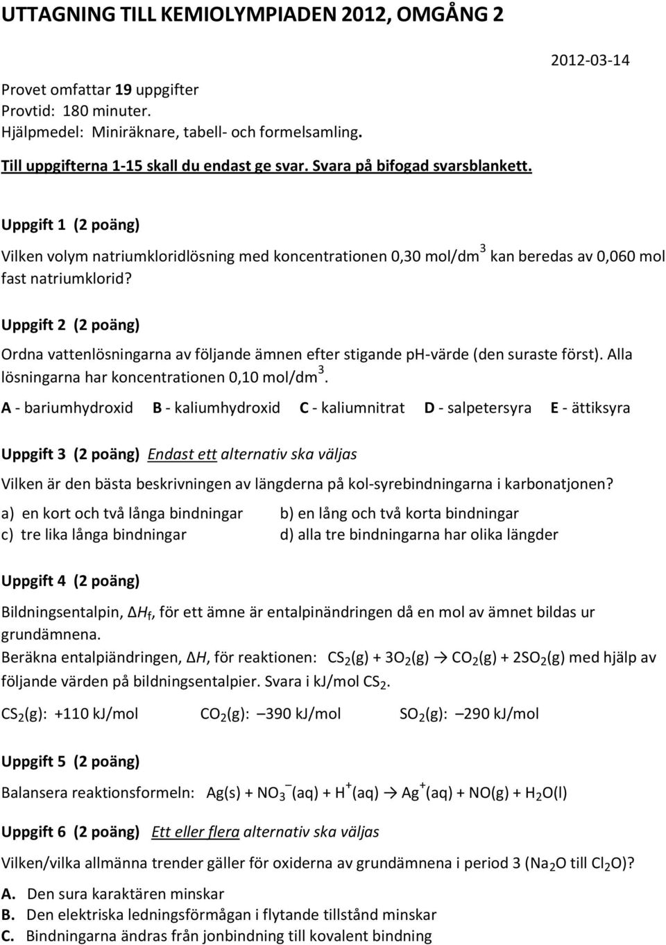 Uppgift 1 (2 poäng) Vilken volym natriumkloridlösning med koncentrationen 0,30 mol/dm 3 kan beredas av 0,060 mol fast natriumklorid?