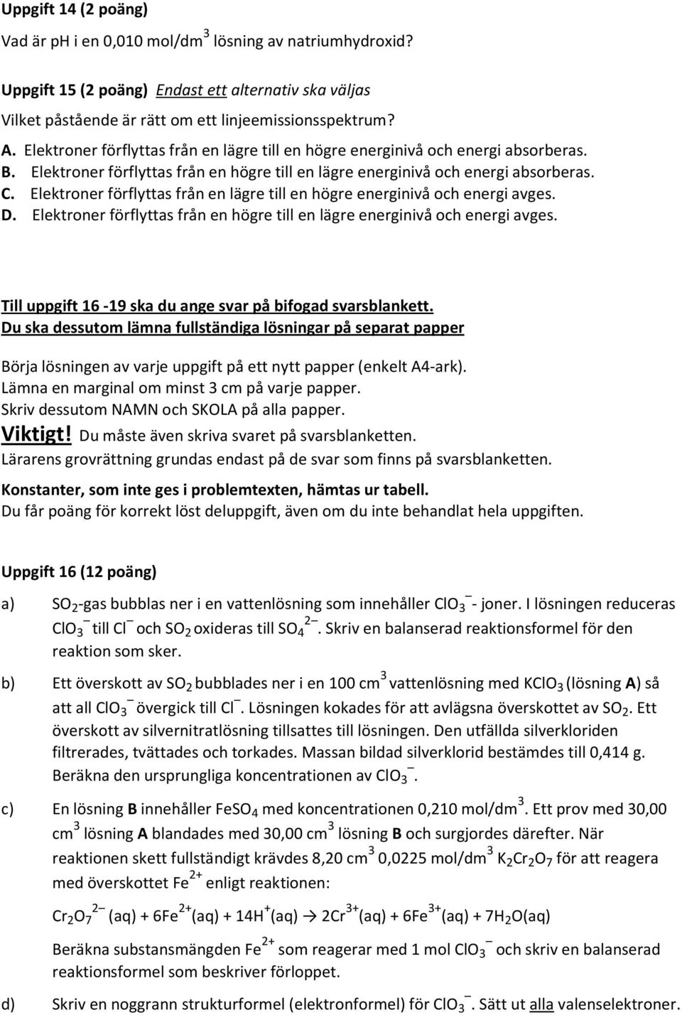 Elektroner förflyttas från en lägre till en högre energinivå och energi avges. D. Elektroner förflyttas från en högre till en lägre energinivå och energi avges.