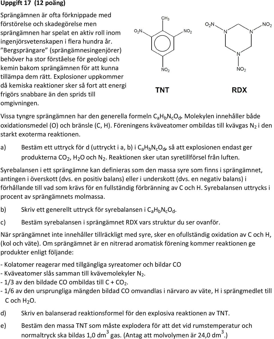Explosioner uppkommer då kemiska reaktioner sker så fort att energi frigörs snabbare än den sprids till omgivningen. Vissa tyngre sprängämnen har den generella formeln C a H b N c O d.
