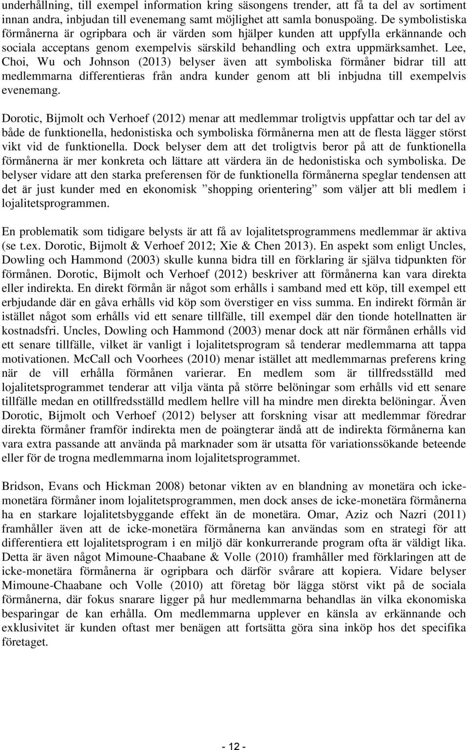 Lee, Choi, Wu och Johnson (2013) belyser även att symboliska förmåner bidrar till att medlemmarna differentieras från andra kunder genom att bli inbjudna till exempelvis evenemang.