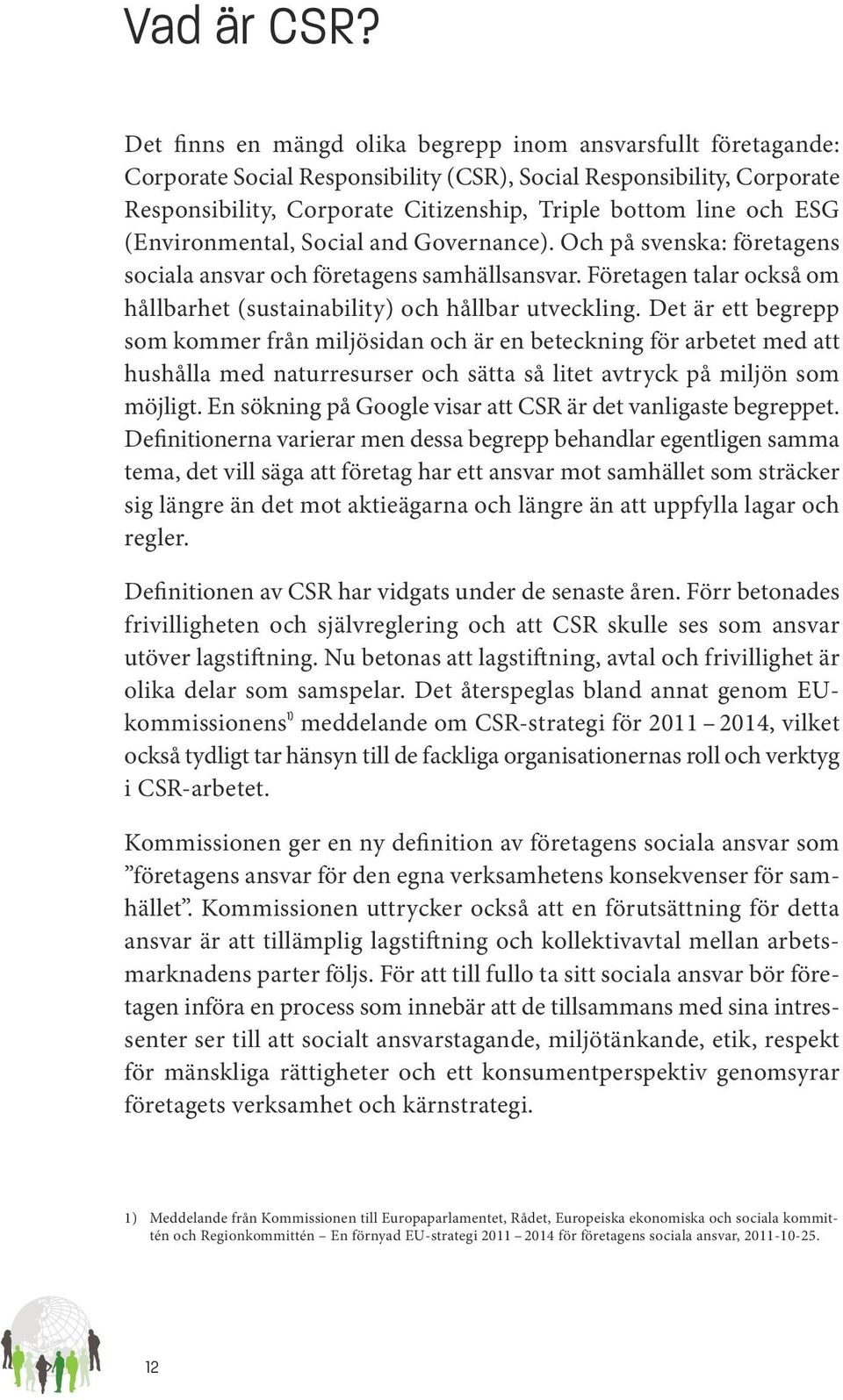 ESG (Environmental, Social and Governance). Och på svenska: företagens sociala ansvar och företagens samhällsansvar. Företagen talar också om hållbarhet (sustainability) och hållbar utveckling.