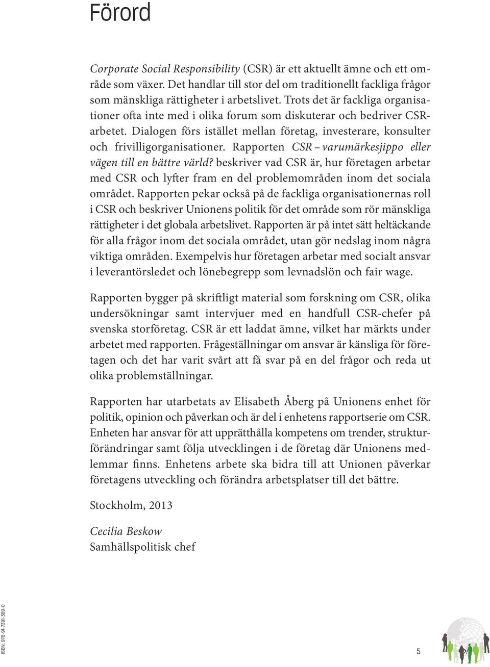 Rapporten CSR varumärkesjippo eller vägen till en bättre värld? beskriver vad CSR är, hur företagen arbetar med CSR och lyfter fram en del problemområden inom det sociala området.