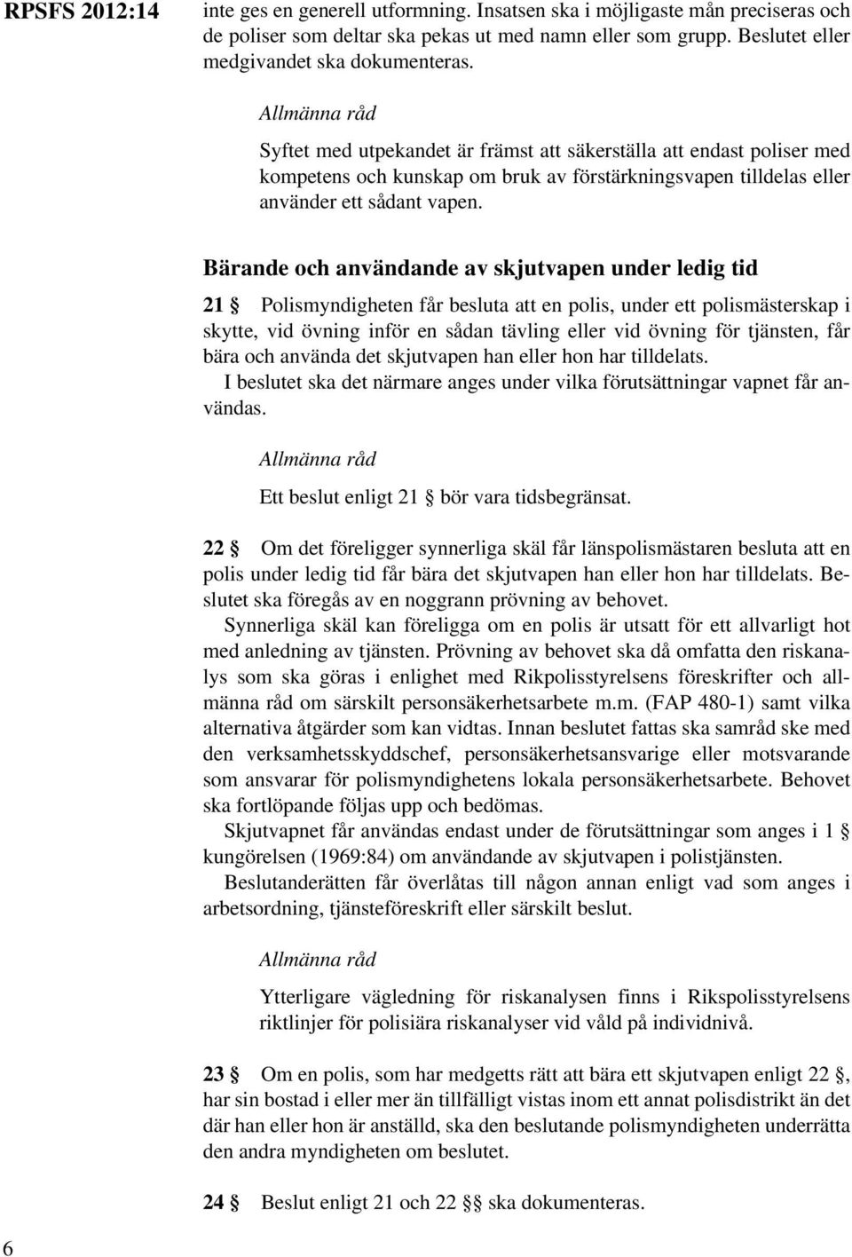 Bärande och användande av skjutvapen under ledig tid 21 Polismyndigheten får besluta att en polis, under ett polismästerskap i skytte, vid övning inför en sådan tävling eller vid övning för tjänsten,