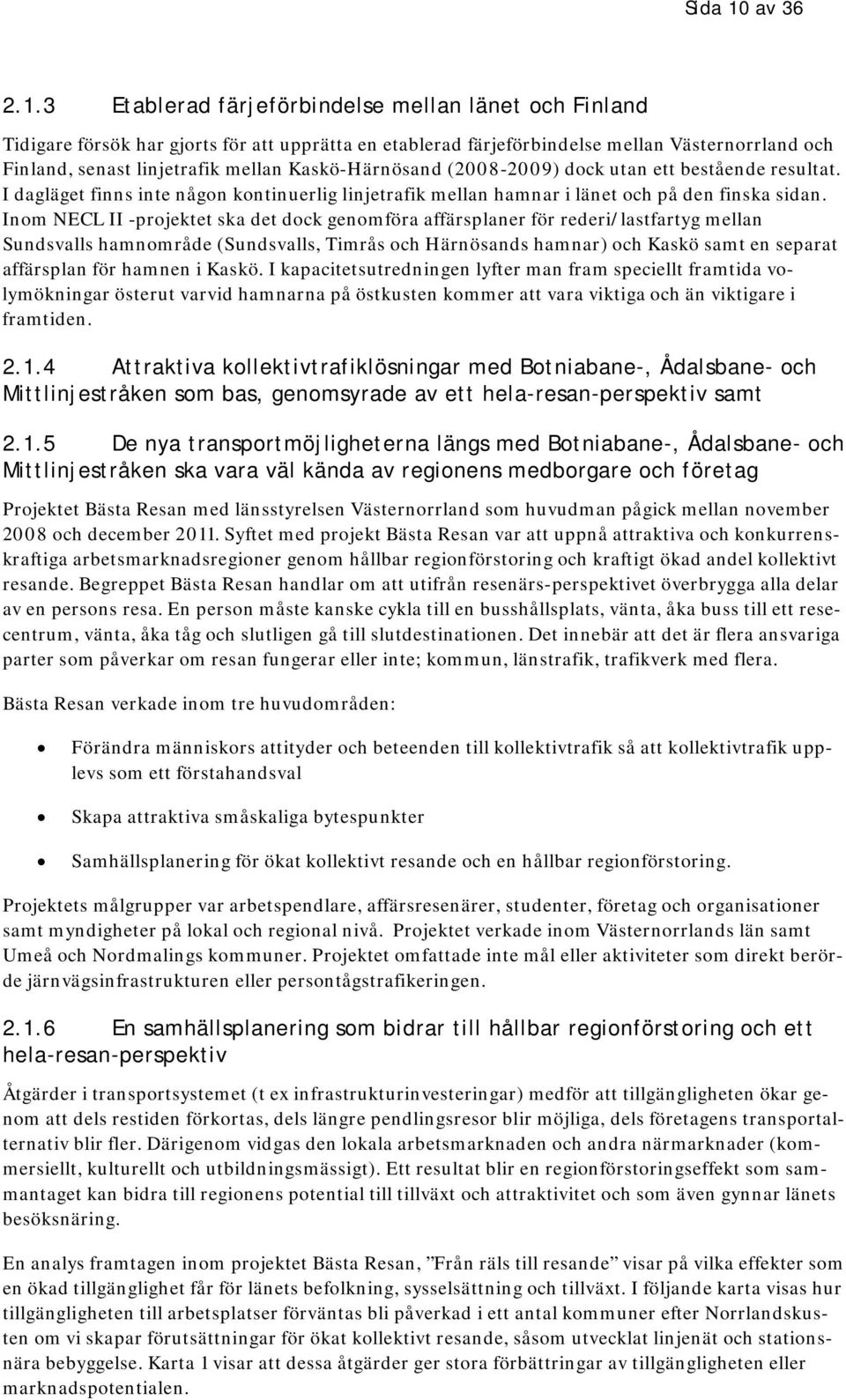 3 Etablerad färjeförbindelse mellan länet och Finland Tidigare försök har gjorts för att upprätta en etablerad färjeförbindelse mellan Västernorrland och Finland, senast linjetrafik mellan