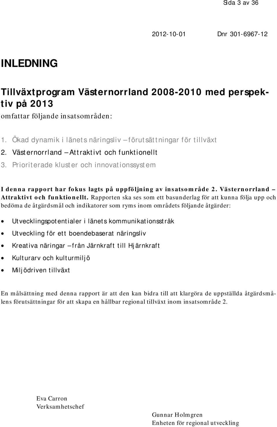 Prioriterade kluster och innovationssystem I denna rapport har fokus lagts på uppföljning av insatsområde 2. Västernorrland Attraktivt och funktionellt.