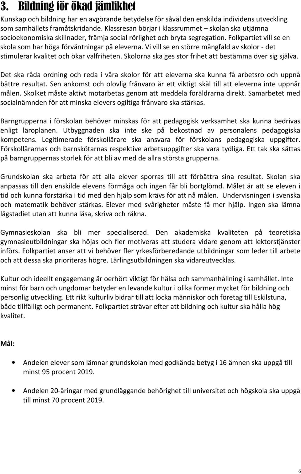 Vi vill se en större mångfald av skolor - det stimulerar kvalitet och ökar valfriheten. Skolorna ska ges stor frihet att bestämma över sig själva.