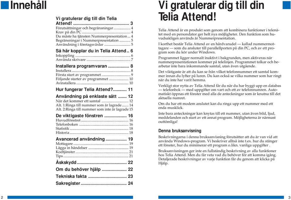 .. 9 Följande starter av programmet... 10 Avinstallera... 10 Hur fungerar Telia Attend?... 11 Användning på enklaste sätt... 12 När det kommer ett samtal... 12 Alt. 1:Ringa till nummer som är lagrade.