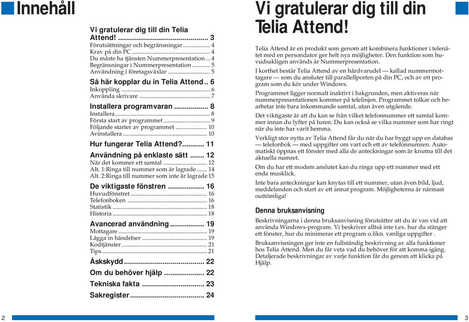 .. 9 Följande starter av programmet... 10 Avinstallera... 10 Hur fungerar Telia Attend?... 11 Användning på enklaste sätt... 12 När det kommer ett samtal... 12 Alt. 1:Ringa till nummer som är lagrade.