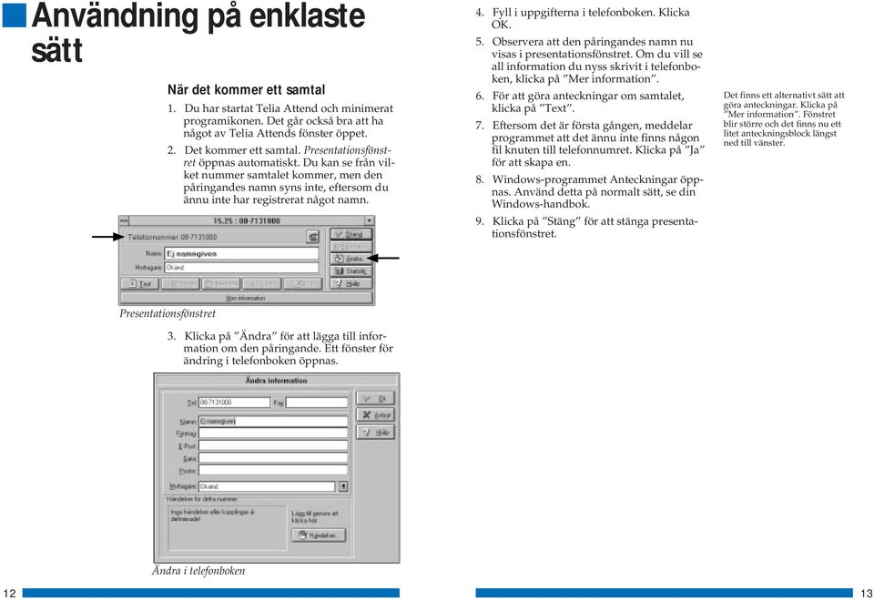 Fyll i uppgifterna i telefonboken. Klicka OK. 5. Observera att den påringandes namn nu visas i presentationsfönstret.