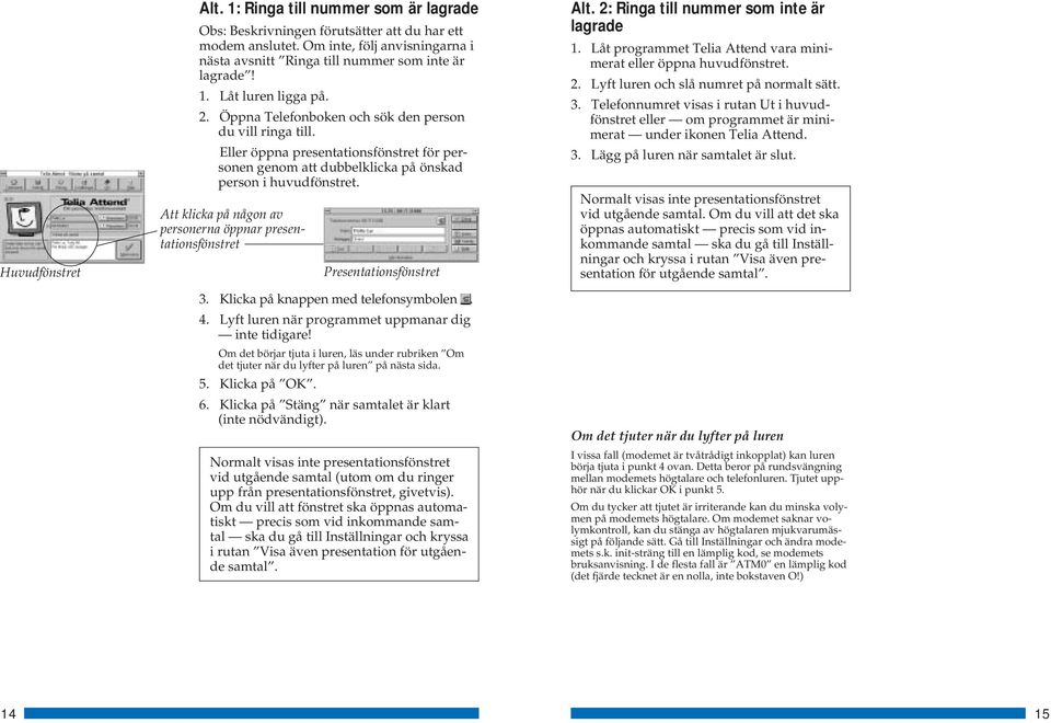 Att klicka på någon av personerna öppnar presentationsfönstret Presentationsfönstret 3. Klicka på knappen med telefonsymbolen. 4. Lyft luren när programmet uppmanar dig inte tidigare!