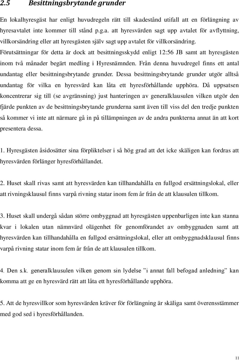 Från denna huvudregel finns ett antal undantag eller besittningsbrytande grunder. Dessa besittningsbrytande grunder utgör alltså undantag för vilka en hyresvärd kan låta ett hyresförhållande upphöra.