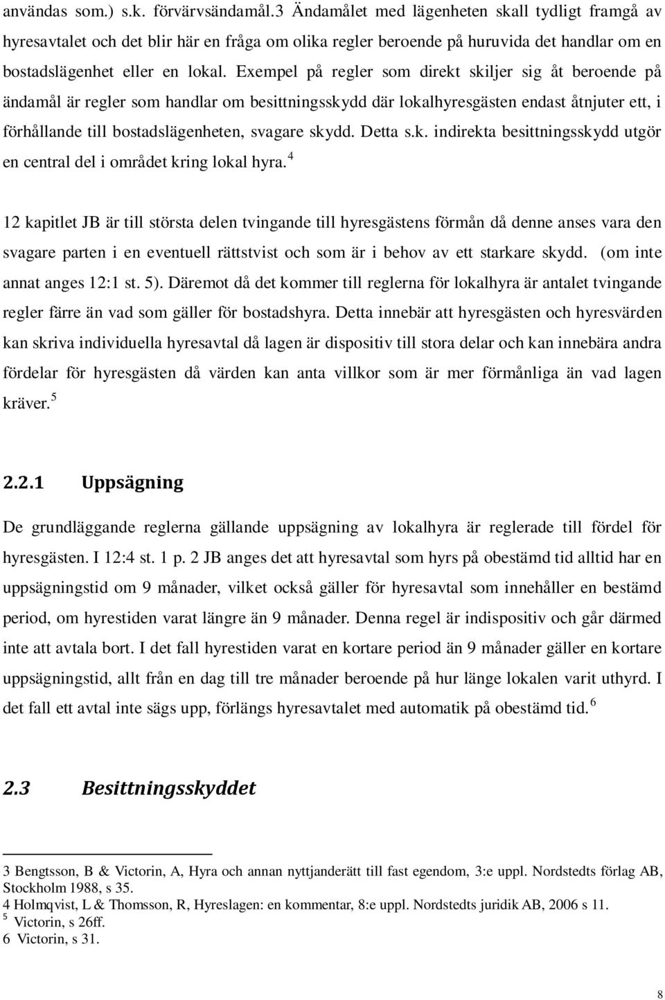 Exempel på regler som direkt skiljer sig åt beroende på ändamål är regler som handlar om besittningsskydd där lokalhyresgästen endast åtnjuter ett, i förhållande till bostadslägenheten, svagare skydd.