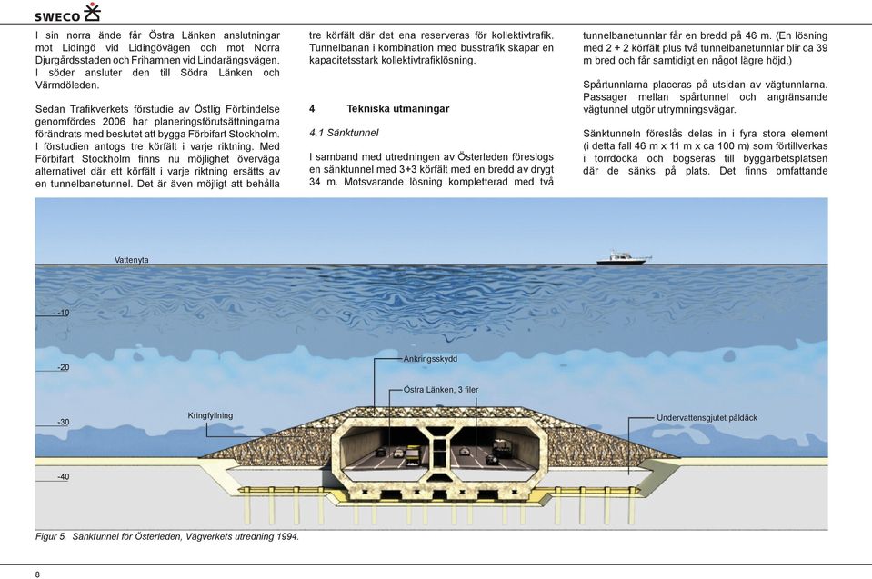 I förstudien antogs tre körfält i varje riktning. Med Förbifart Stockholm fi nns nu möjlighet överväga alternativet där ett körfält i varje riktning ersätts av en tunnelbanetunnel.