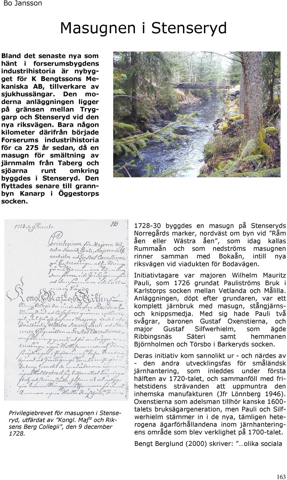 Bara någon kilometer därifrån började Forserums industrihistoria för ca 275 år sedan, då en masugn för smältning av järnmalm från Taberg och sjöarna runt omkring byggdes i Stenseryd.