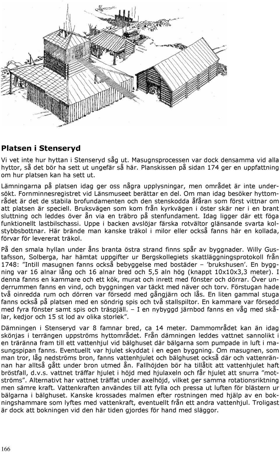 Fornminnesregistret vid Länsmuseet berättar en del. Om man idag besöker hyttområdet är det de stabila brofundamenten och den stenskodda åfåran som först vittnar om att platsen är speciell.