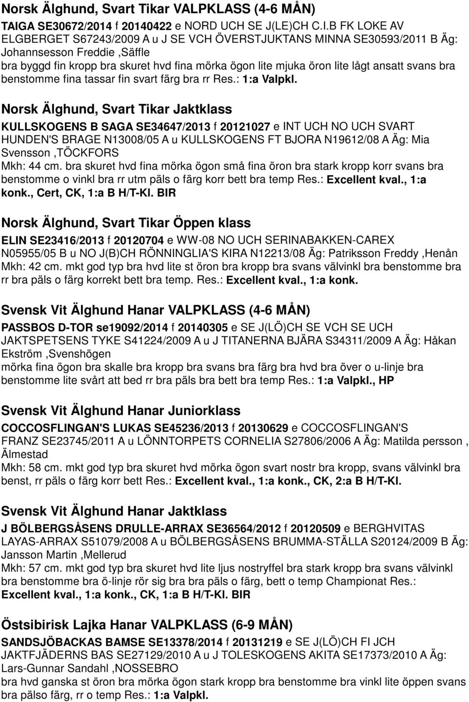 B FK LOKE AV ELGBERGET S67243/2009 A u J SE VCH ÖVERSTJUKTANS MINNA SE30593/2011 B Äg: Johannsesson Freddie,Säffle bra byggd fin kropp bra skuret hvd fina mörka ögon lite mjuka öron lite lågt ansatt