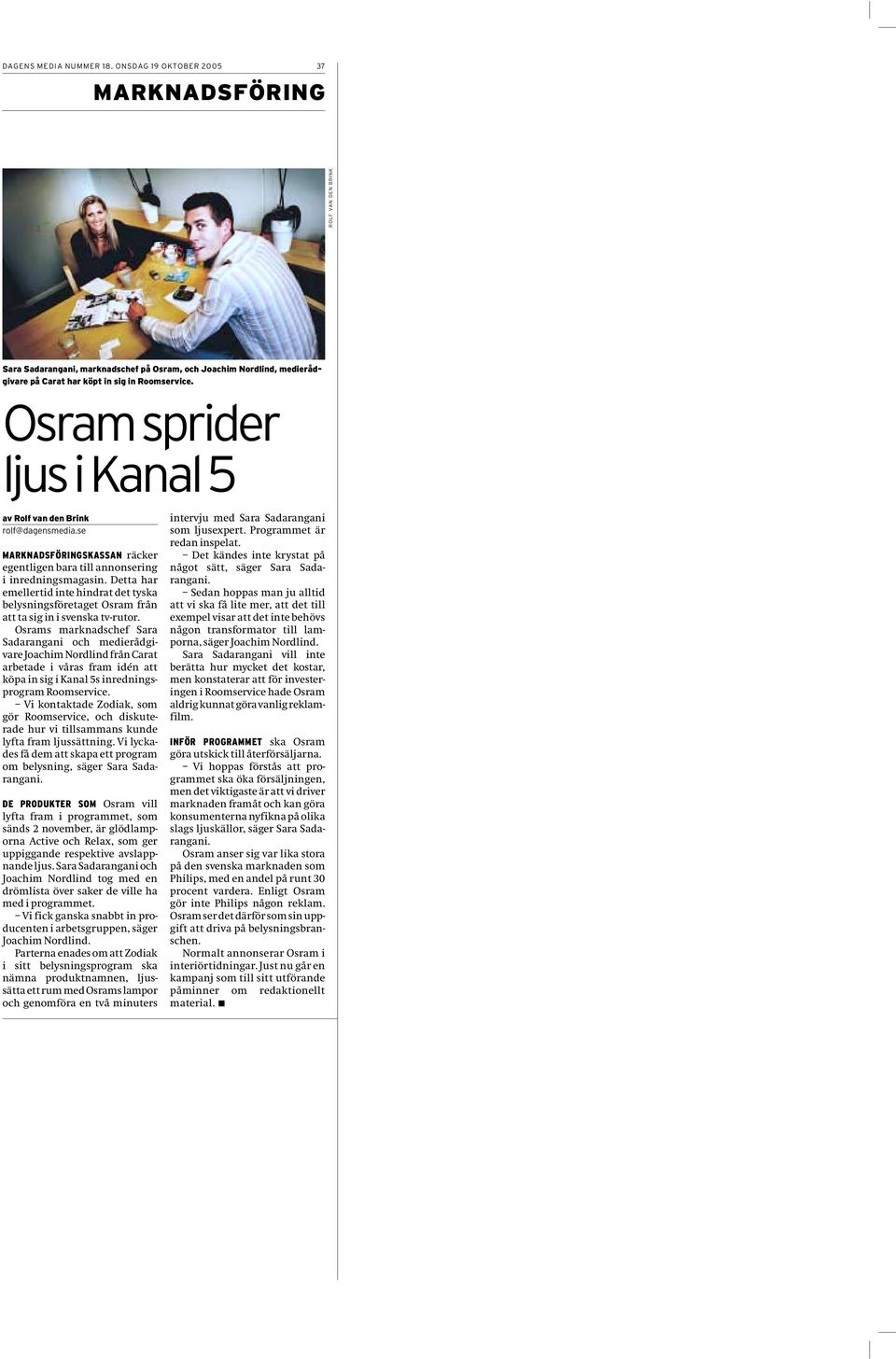 Osram sprider ljus i Kanal 5 av Rolf van den Brink rolf@dagensmedia.se MARKNADSFÖRINGSKASSAN räcker egentligen bara till annonsering i inredningsmagasin.