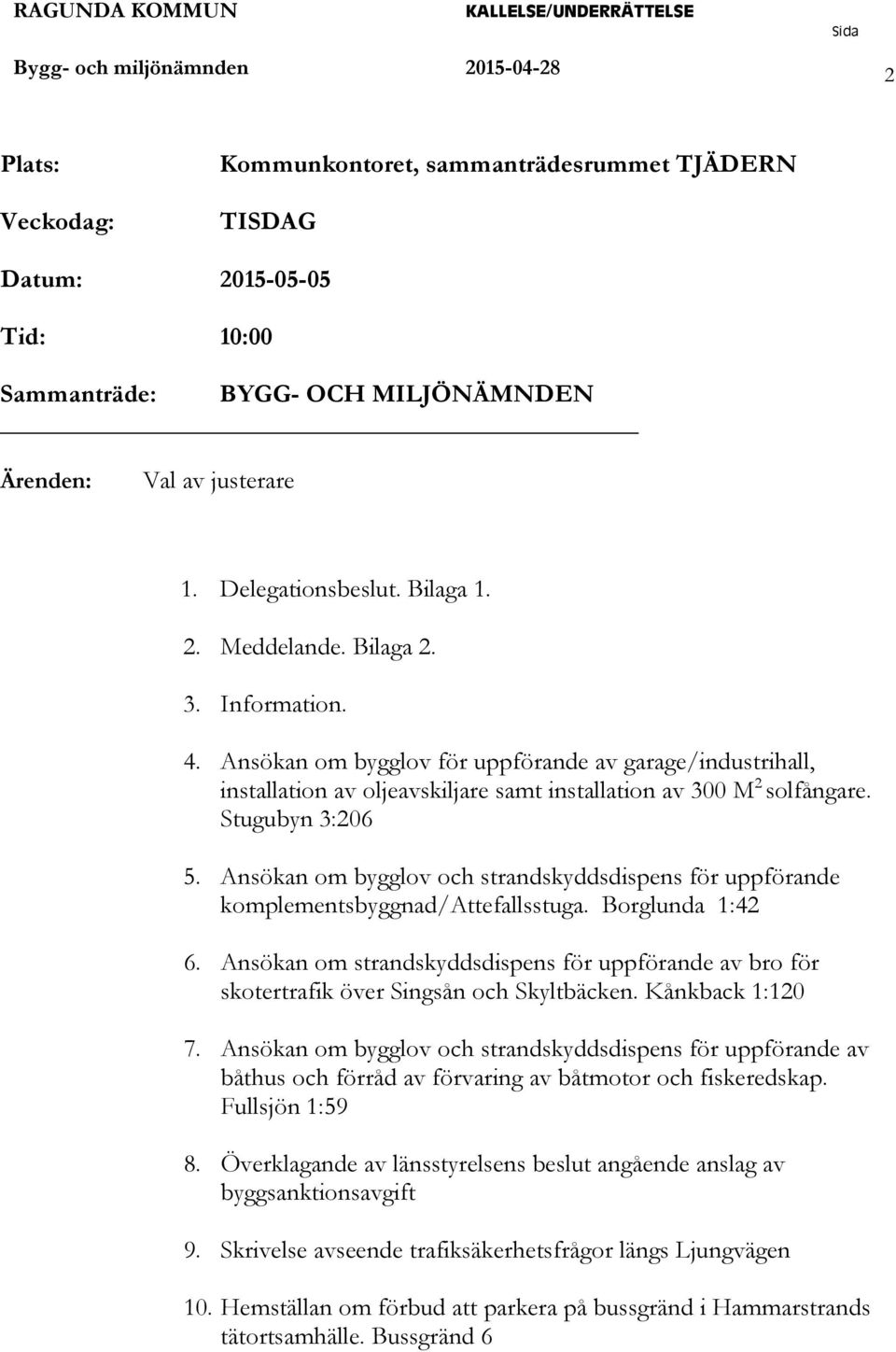 Stugubyn 3:06 5. Ansökan om bygglov och strandskyddsdispens för uppförande komplementsbyggnad/attefallsstuga. Borglunda 1:4 6.