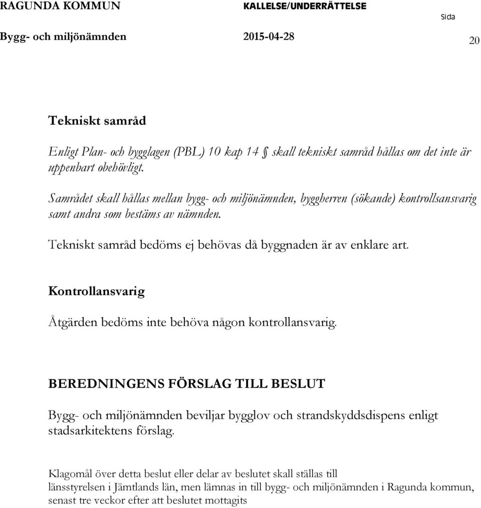 Tekniskt samråd bedöms ej behövas då byggnaden är av enklare art. Kontrollansvarig Åtgärden bedöms inte behöva någon kontrollansvarig.