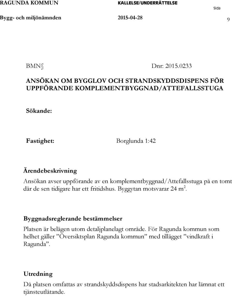 avser uppförande av en komplementbyggnad/attefallsstuga på en tomt där de sen tidigare har ett fritidshus. Byggytan motsvarar 4 m.