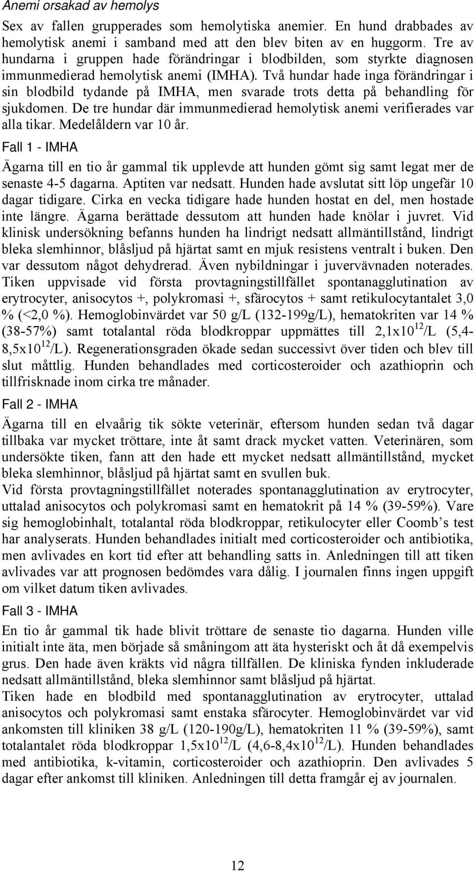 Två hundar hade inga förändringar i sin blodbild tydande på IMHA, men svarade trots detta på behandling för sjukdomen. De tre hundar där immunmedierad hemolytisk anemi verifierades var alla tikar.