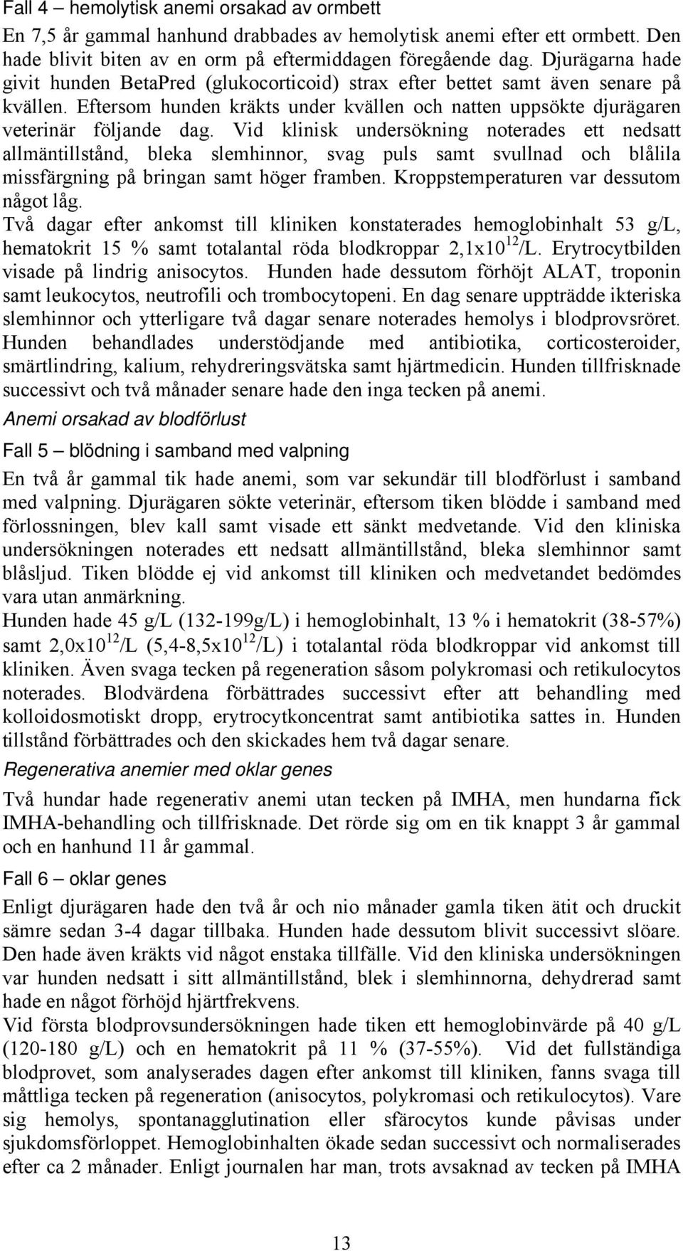 Vid klinisk undersökning noterades ett nedsatt allmäntillstånd, bleka slemhinnor, svag puls samt svullnad och blålila missfärgning på bringan samt höger framben.