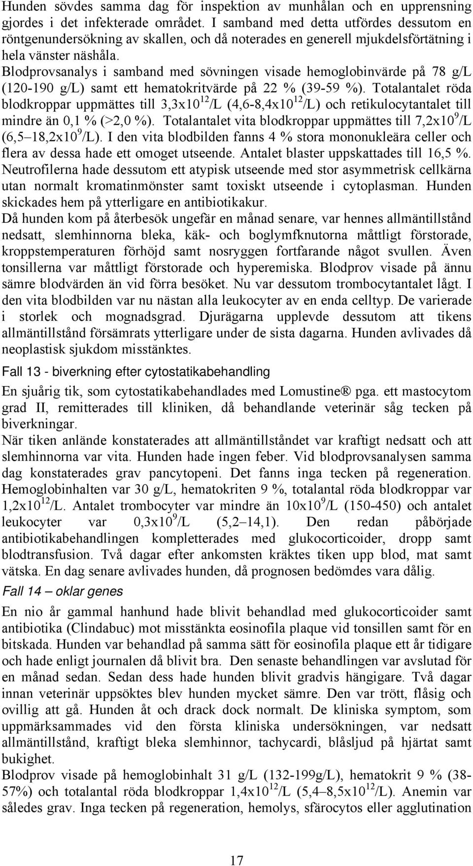 Blodprovsanalys i samband med sövningen visade hemoglobinvärde på 78 g/l (120-190 g/l) samt ett hematokritvärde på 22 % (39-59 %).