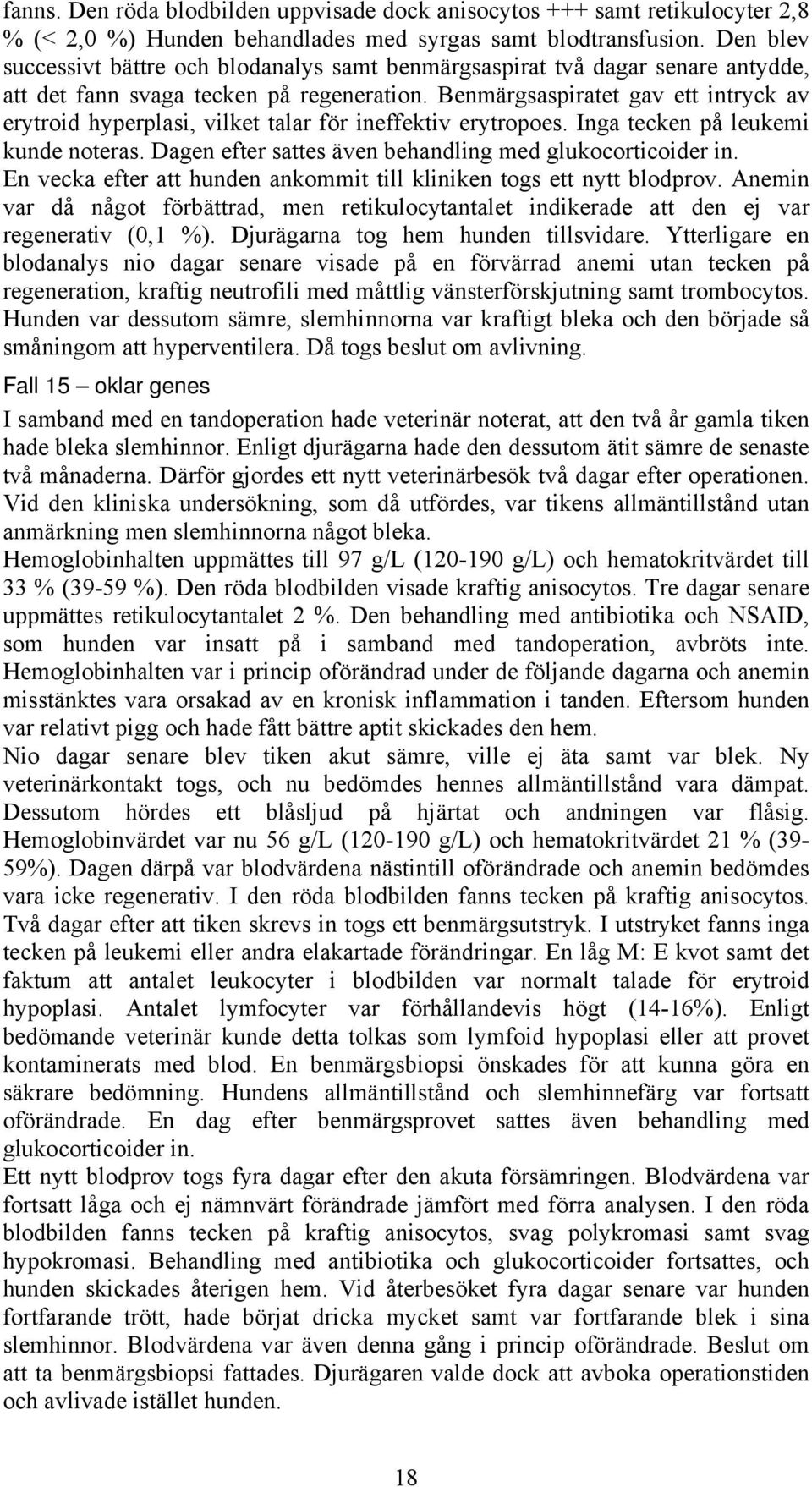 Benmärgsaspiratet gav ett intryck av erytroid hyperplasi, vilket talar för ineffektiv erytropoes. Inga tecken på leukemi kunde noteras. Dagen efter sattes även behandling med glukocorticoider in.