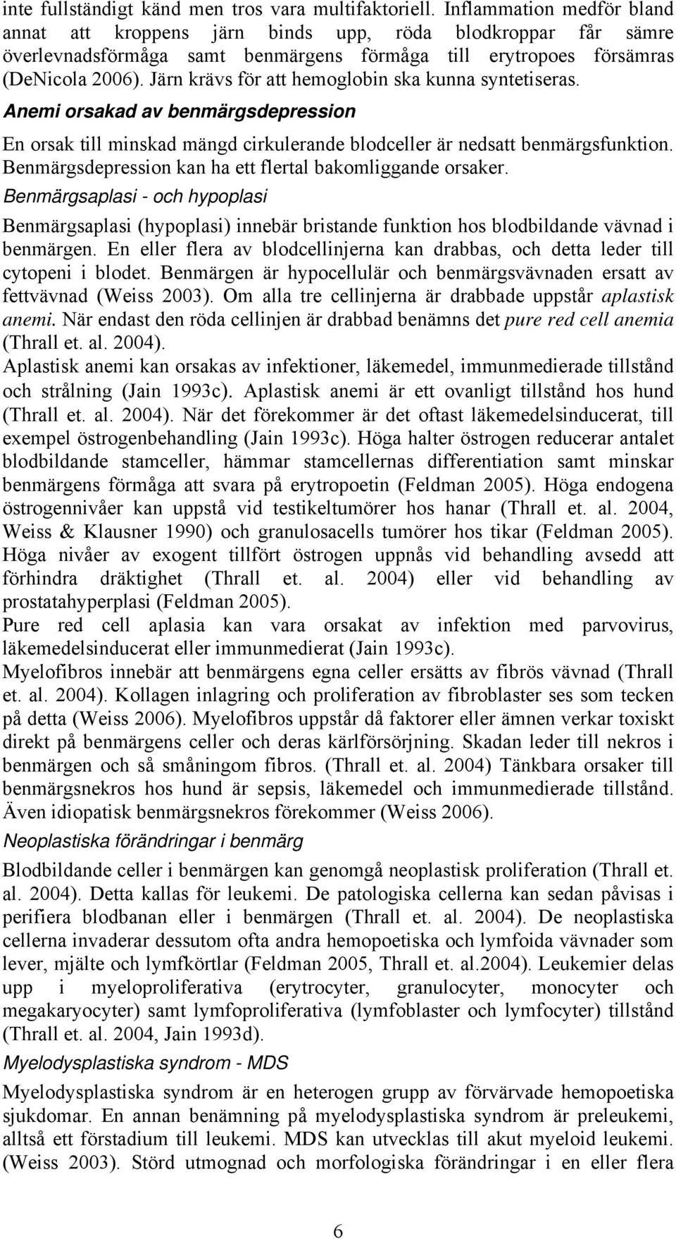 Järn krävs för att hemoglobin ska kunna syntetiseras. Anemi orsakad av benmärgsdepression En orsak till minskad mängd cirkulerande blodceller är nedsatt benmärgsfunktion.