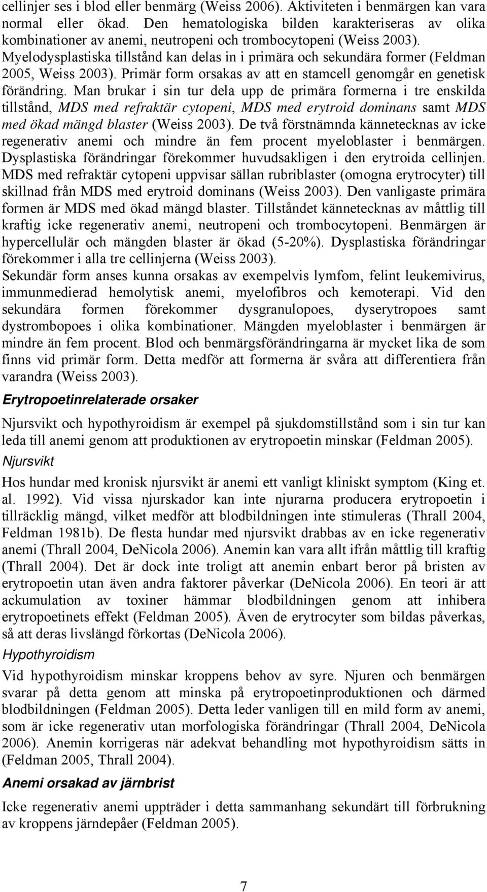 Myelodysplastiska tillstånd kan delas in i primära och sekundära former (Feldman 2005, Weiss 2003). Primär form orsakas av att en stamcell genomgår en genetisk förändring.