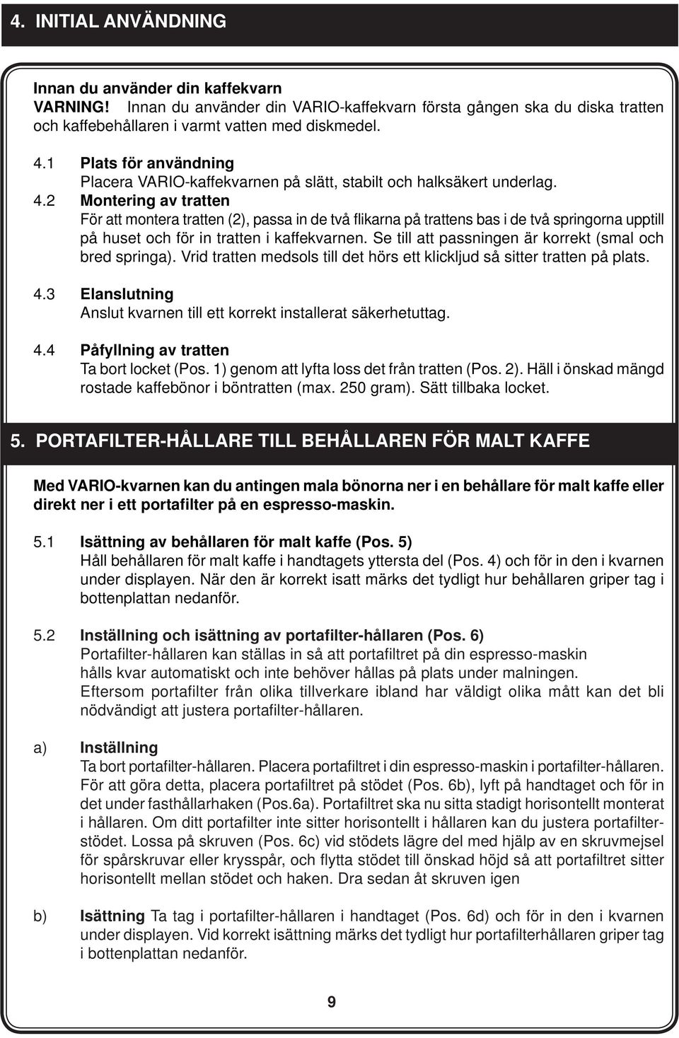 2 Montering av tratten För att montera tratten (2), passa in de två flikarna på trattens bas i de två springorna upptill på huset och för in tratten i kaffekvarnen.