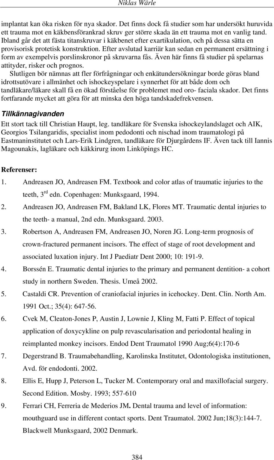 Efter avslutad karriär kan sedan en permanent ersättning i form av exempelvis porslinskronor på skruvarna fås. Även här finns få studier på spelarnas attityder, risker och prognos.