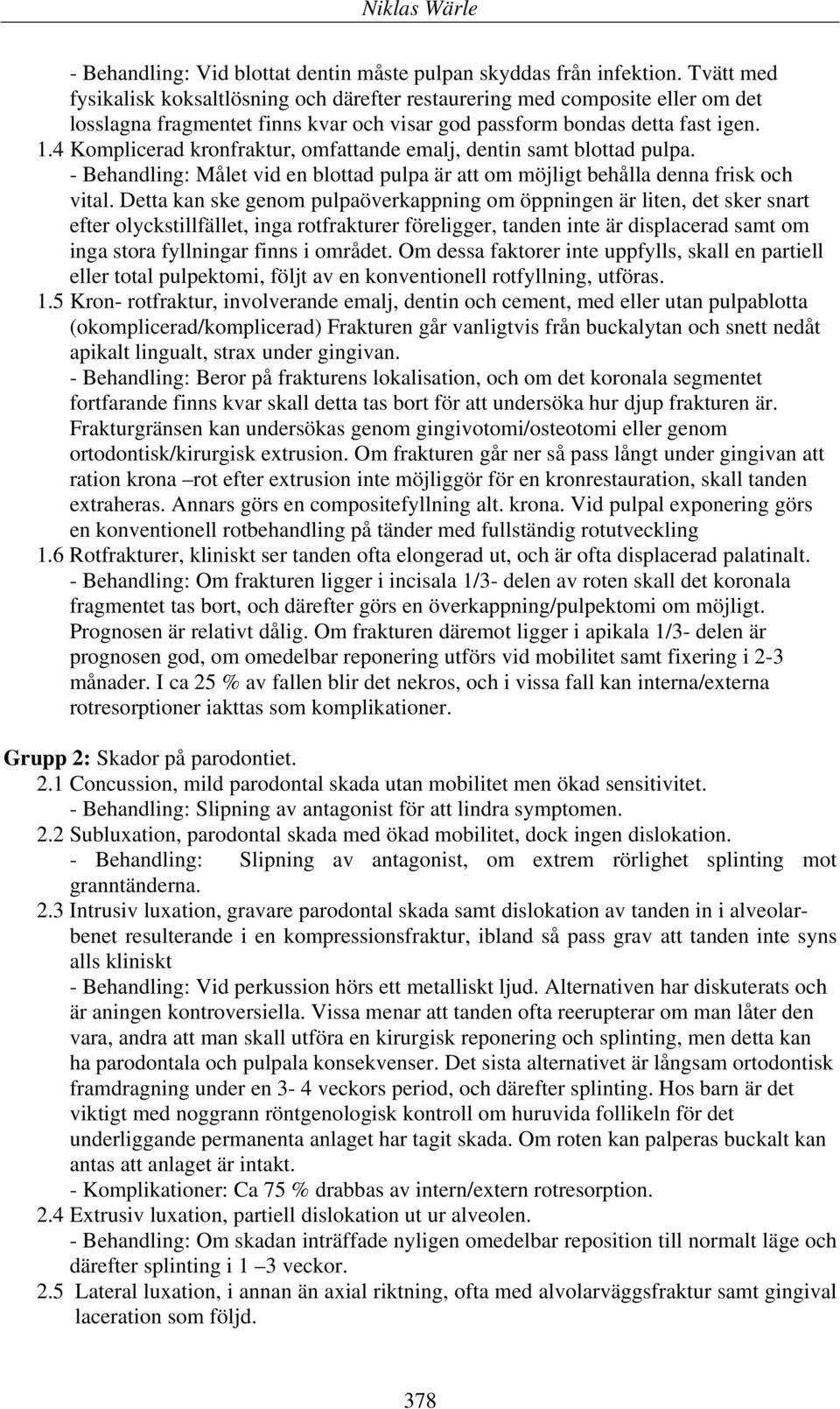 4 Komplicerad kronfraktur, omfattande emalj, dentin samt blottad pulpa. - Behandling: Målet vid en blottad pulpa är att om möjligt behålla denna frisk och vital.